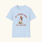 If I Rope Him T-Shirt